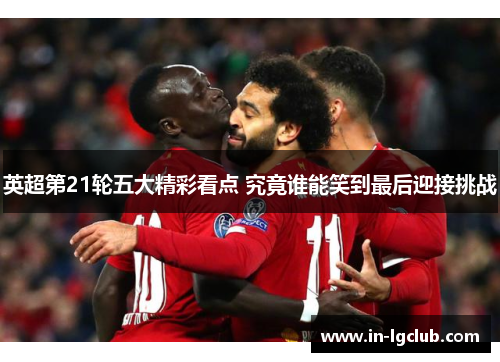 英超第21轮五大精彩看点 究竟谁能笑到最后迎接挑战