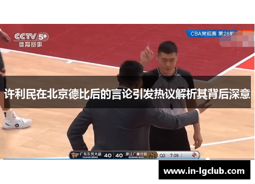 许利民在北京德比后的言论引发热议解析其背后深意
