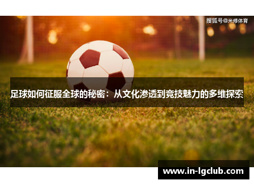 足球如何征服全球的秘密：从文化渗透到竞技魅力的多维探索