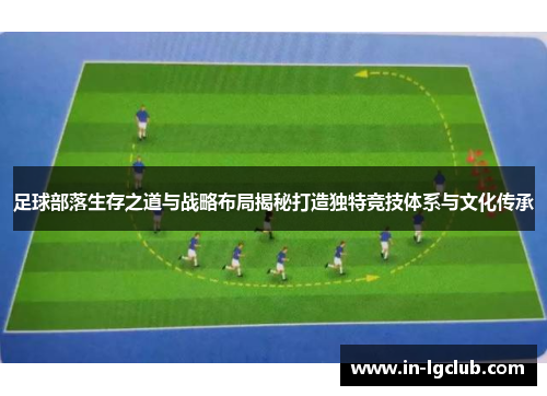 足球部落生存之道与战略布局揭秘打造独特竞技体系与文化传承