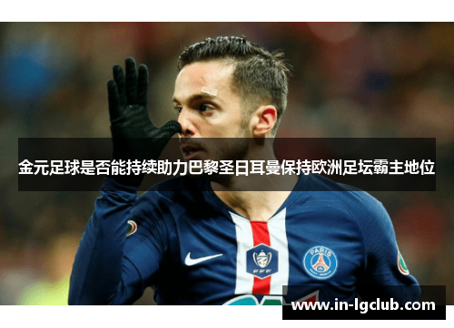 金元足球是否能持续助力巴黎圣日耳曼保持欧洲足坛霸主地位