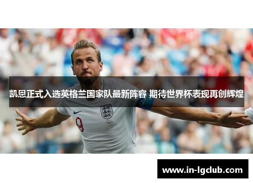 凯恩正式入选英格兰国家队最新阵容 期待世界杯表现再创辉煌