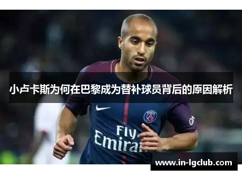 小卢卡斯为何在巴黎成为替补球员背后的原因解析