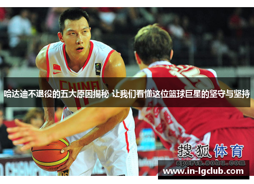 哈达迪不退役的五大原因揭秘 让我们看懂这位篮球巨星的坚守与坚持