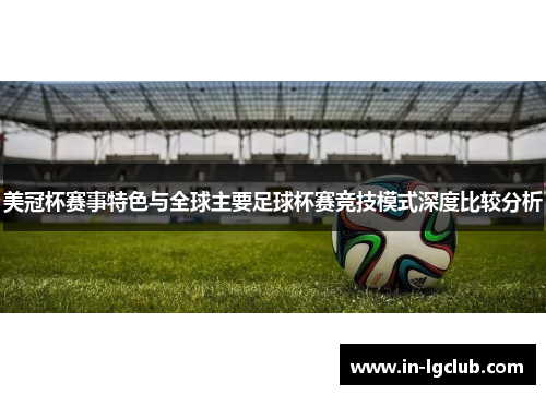 美冠杯赛事特色与全球主要足球杯赛竞技模式深度比较分析