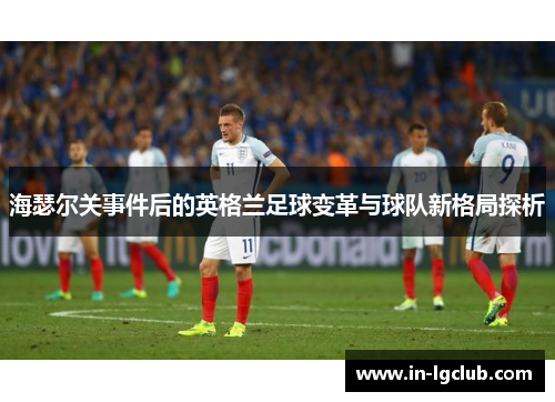 海瑟尔关事件后的英格兰足球变革与球队新格局探析