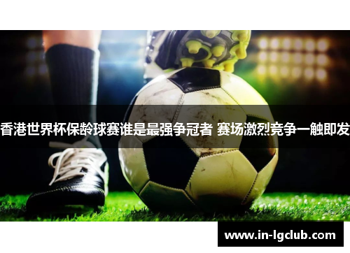 香港世界杯保龄球赛谁是最强争冠者 赛场激烈竞争一触即发