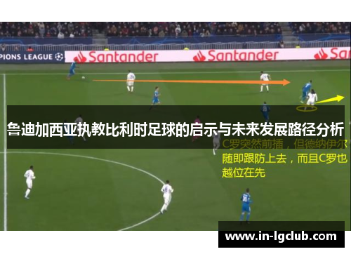 鲁迪加西亚执教比利时足球的启示与未来发展路径分析
