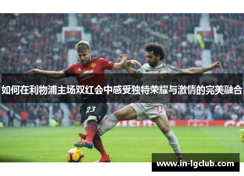 如何在利物浦主场双红会中感受独特荣耀与激情的完美融合