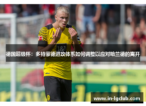 德国超级杯:多特蒙德进攻体系如何调整以应对哈兰德的离开 德国超级杯:多特蒙德进攻体系如何调整以应对哈兰德的离开