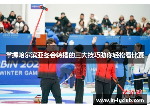 掌握哈尔滨亚冬会转播的三大技巧助你轻松看比赛 掌握哈尔滨亚冬会转播的三大技巧助你轻松看比赛