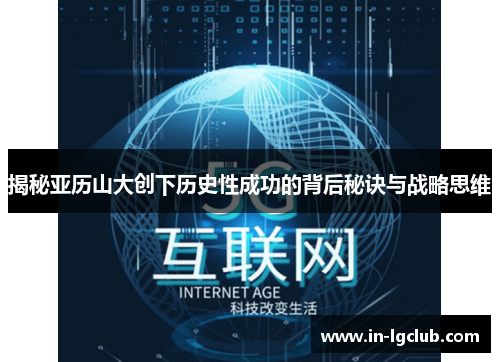 揭秘亚历山大创下历史性成功的背后秘诀与战略思维