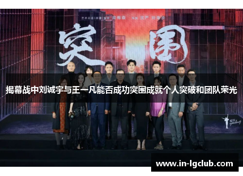 揭幕战中刘诚宇与王一凡能否成功突围成就个人突破和团队荣光 揭幕战中刘诚宇与王一凡能否成功突围成就个人突破和团队荣光