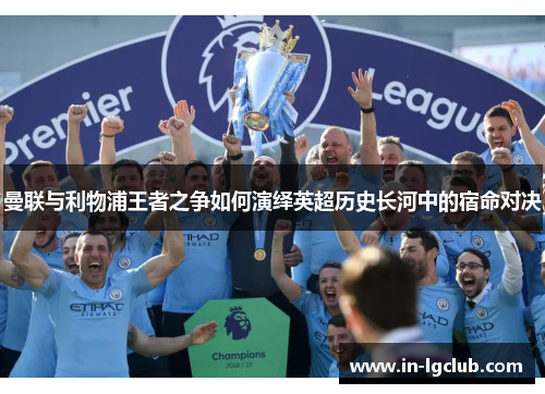 曼联与利物浦王者之争如何演绎英超历史长河中的宿命对决