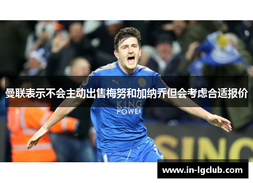 曼联表示不会主动出售梅努和加纳乔但会考虑合适报价 曼联表示不会主动出售梅努和加纳乔但会考虑合适报价