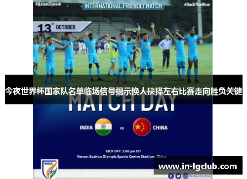 今夜世界杯国家队名单临场信号揭示换人抉择左右比赛走向胜负关键 今夜世界杯国家队名单临场信号揭示换人抉择左右比赛走向胜负关键