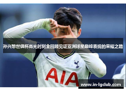 孙兴慜世俱杯高光时刻全回顾见证亚洲球星巅峰表现的荣耀之路