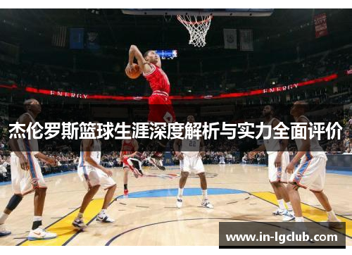 杰伦罗斯篮球生涯深度解析与实力全面评价