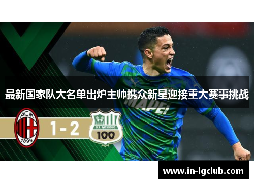 最新国家队大名单出炉主帅携众新星迎接重大赛事挑战 最新国家队大名单出炉主帅携众新星迎接重大赛事挑战