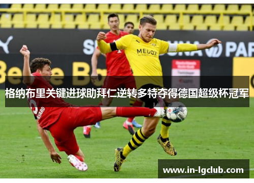 格纳布里关键进球助拜仁逆转多特夺得德国超级杯冠军