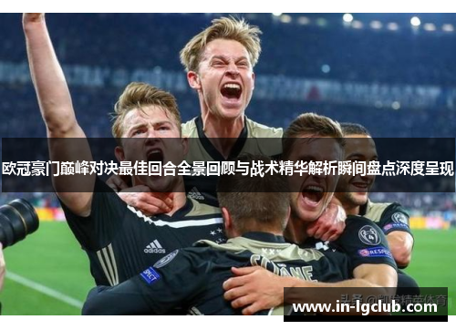 欧冠豪门巅峰对决最佳回合全景回顾与战术精华解析瞬间盘点深度呈现