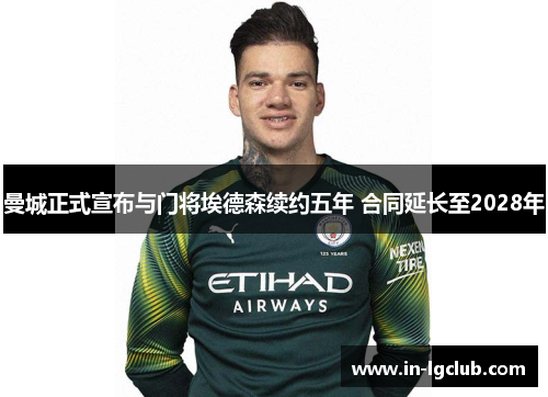 曼城正式宣布与门将埃德森续约五年 合同延长至2028年