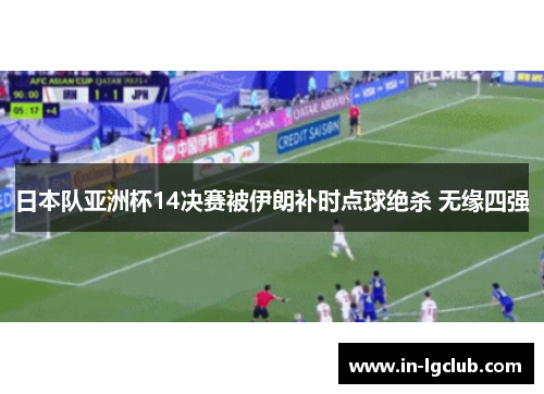 日本队亚洲杯14决赛被伊朗补时点球绝杀 无缘四强