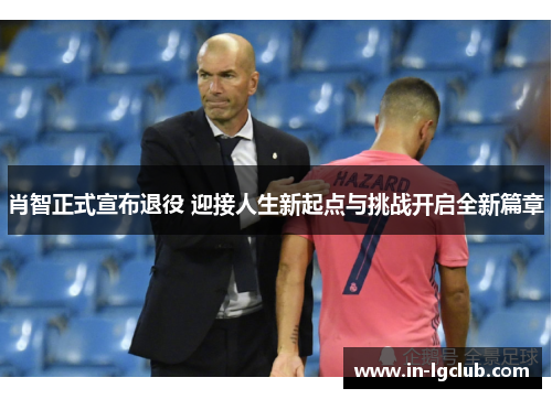 肖智正式宣布退役 迎接人生新起点与挑战开启全新篇章