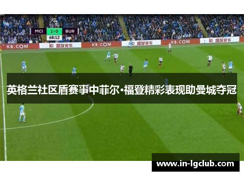英格兰社区盾赛事中菲尔·福登精彩表现助曼城夺冠