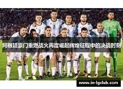 阿根廷豪门重燃战火再度崛起辉煌征程中的决战时刻 阿根廷豪门重燃战火再度崛起辉煌征程中的决战时刻