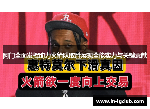 阿门全面发挥助力火箭队取胜展现全能实力与关键贡献 阿门全面发挥助力火箭队取胜展现全能实力与关键贡献