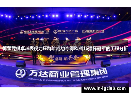 韩莹凭借卓越表现力压群雄成功夺得欧洲16强杯冠军的历程分析 韩莹凭借卓越表现力压群雄成功夺得欧洲16强杯冠军的历程分析